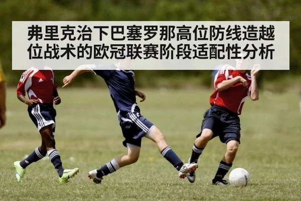 弗里克治下巴塞罗那高位防线造越位战术的欧冠联赛阶段适配性分析