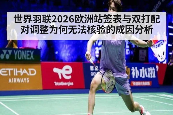 世界羽联2026欧洲站签表与双打配对调整为何无法核验的成因分析